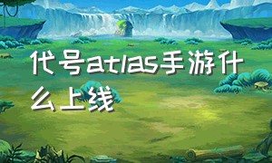 代号atlas手游什么上线