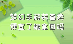 梦幻手游装备卖便宜了能拿回吗