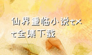 仙界重临小说txt全集下载（仙界归来txt全集下载完整版）