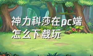 神力科莎在pc端怎么下载玩