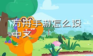 方舟手游怎么设中文（方舟手游怎么恢复中文）