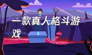 一款真人格斗游戏（一款真人格斗游戏手游）