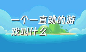 一个一直跳的游戏叫什么（说话就能跳的游戏是叫什么）