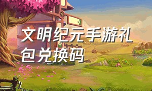 文明纪元手游礼包兑换码