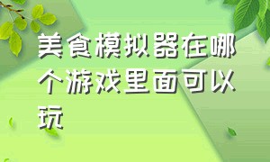 美食模拟器在哪个游戏里面可以玩