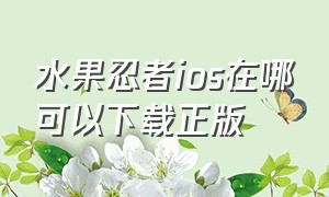 水果忍者ios在哪可以下载正版（水果忍者ios在哪可以下载正版的）