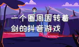 一个圈周围转着剑的抖音游戏