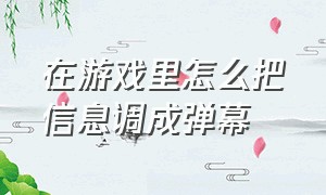 在游戏里怎么把信息调成弹幕