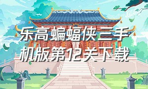 乐高蝙蝠侠三手机版第12关下载（乐高蝙蝠侠3手机版全收集游戏攻略）