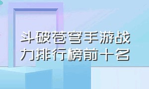 斗破苍穹手游战力排行榜前十名