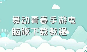 舞动青春手游电脑版下载教程