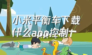 小米平衡车下载什么app控制