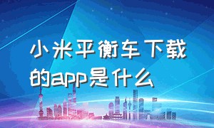 小米平衡车下载的app是什么