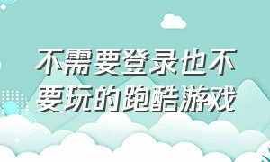 不需要登录也不要玩的跑酷游戏