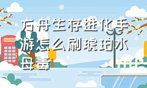 方舟生存进化手游怎么刷琥珀水母毒