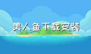 美人鱼下载安装（美人鱼下载安装中文版）