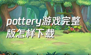 pottery游戏完整版怎样下载