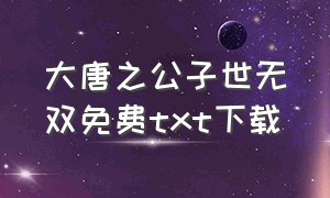 大唐之公子世无双免费txt下载（大唐之公子世无双全文阅读）