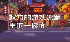 权力的游戏冰箱里的一碗面（权力的游戏雪地张开双手）