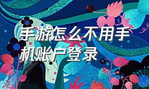 手游怎么不用手机账户登录（手游怎么不用手机账户登录玩）