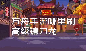 方舟手游哪里刷高级镰刀龙