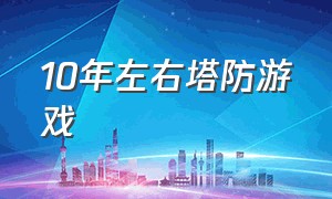 10年左右塔防游戏（10年左右的塔防游戏）