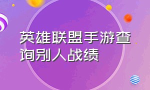 英雄联盟手游查询别人战绩