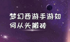 梦幻西游手游如何从头搬砖（梦幻西游手游搬砖详细教程图）