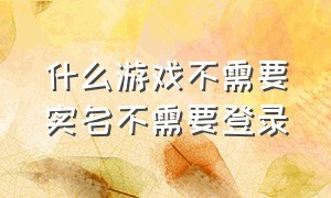 什么游戏不需要实名不需要登录