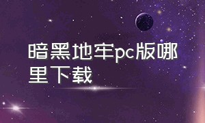 暗黑地牢pc版哪里下载（暗黑地牢2手机版下载）