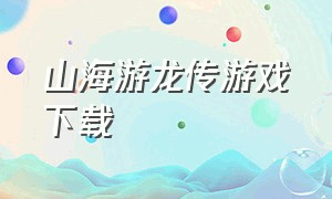 山海游龙传游戏下载（山海游龙传红包版下载）