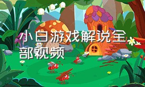 小白游戏解说全部视频