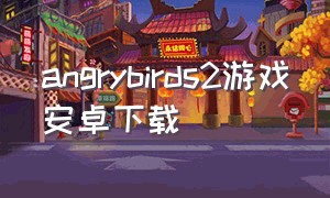 angrybirds2游戏安卓下载