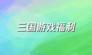 三国游戏福利