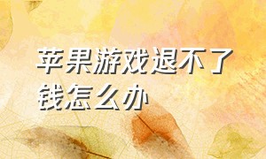 苹果游戏退不了钱怎么办