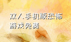 双人手机版恐怖游戏免费（恐怖游戏双人手机版中文）