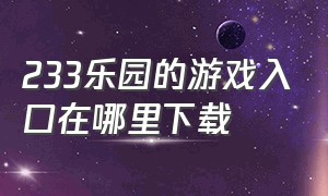 233乐园的游戏入口在哪里下载