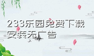 233乐园免费下载安装无广告