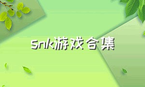 snk游戏合集（免费的snk游戏）