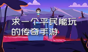 求一个平民能玩的传奇手游（什么手游适合0元党玩家）