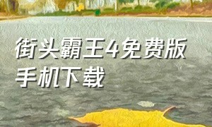 街头霸王4免费版手机下载（街头霸王4手机版完整版怎么下）