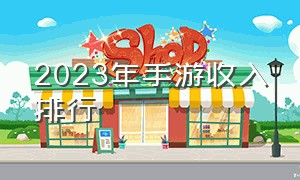 2023年手游收入排行（手游排行榜2023收入）