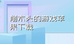 削木头的游戏苹果下载