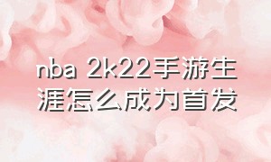 nba 2k22手游生涯怎么成为首发