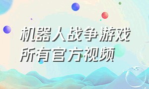 机器人战争游戏所有官方视频