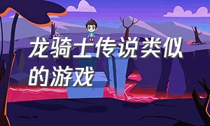 龙骑士传说类似的游戏