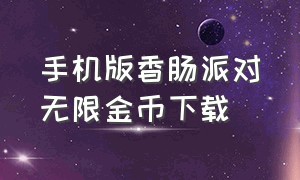 手机版香肠派对无限金币下载（香肠派对内购无限糖果版下载教程）