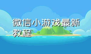 微信小游戏最新教程（微信小游戏修改器）