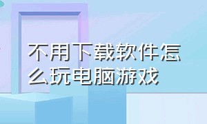 不用下载软件怎么玩电脑游戏