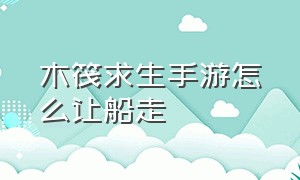 木筏求生手游怎么让船走